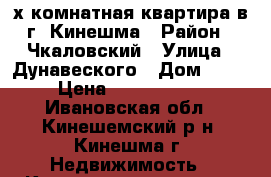 3х-комнатная квартира в г. Кинешма › Район ­ Чкаловский › Улица ­ Дунавеского › Дом ­ 54 › Цена ­ 1 800 000 - Ивановская обл., Кинешемский р-н, Кинешма г. Недвижимость » Квартиры продажа   